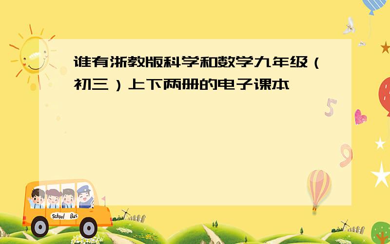 谁有浙教版科学和数学九年级（初三）上下两册的电子课本