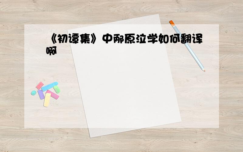 《初谭集》中邴原泣学如何翻译啊