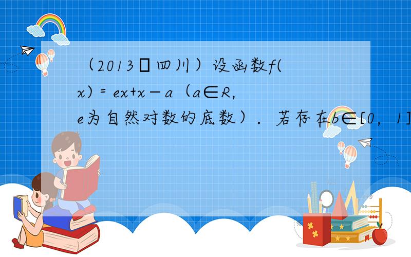 （2013•四川）设函数f(x)＝ex+x−a（a∈R，e为自然对数的底数）．若存在b∈[0，1]使f（f（b））=b成