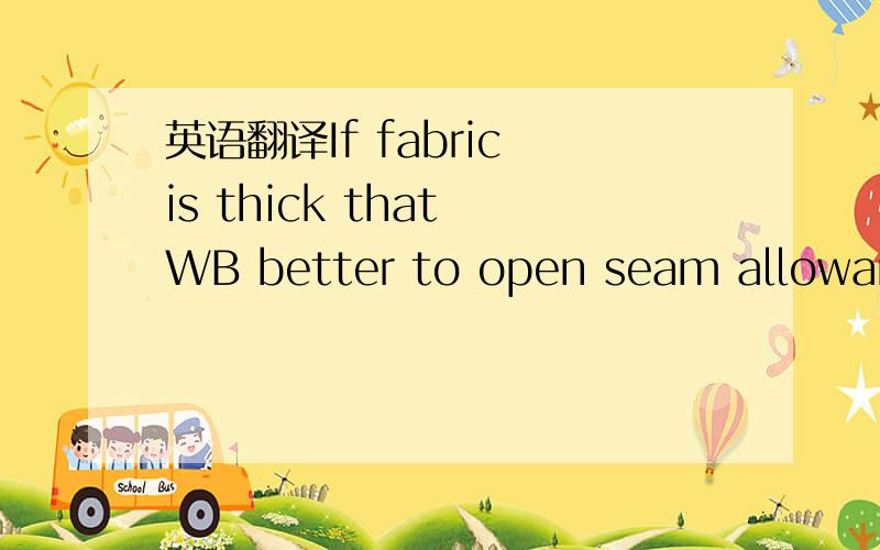 英语翻译If fabric is thick that WB better to open seam allowance