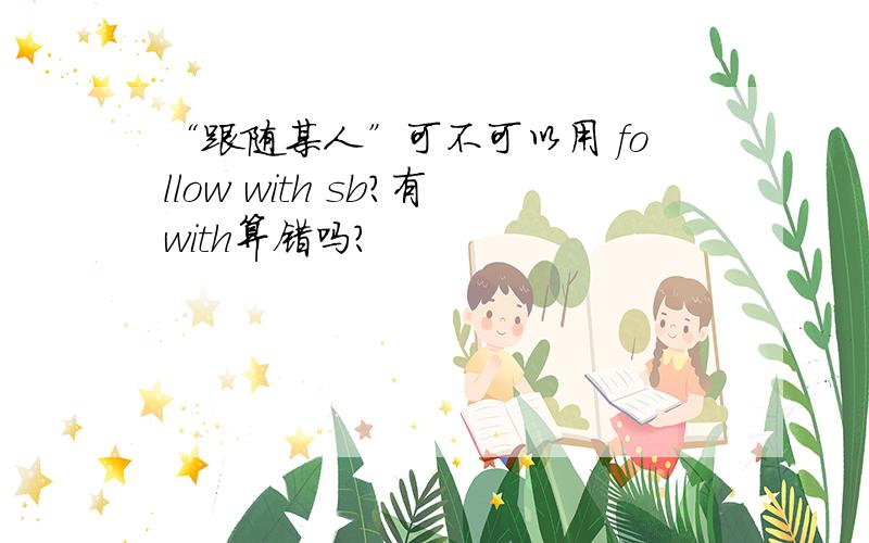 “跟随某人”可不可以用 follow with sb?有with算错吗?