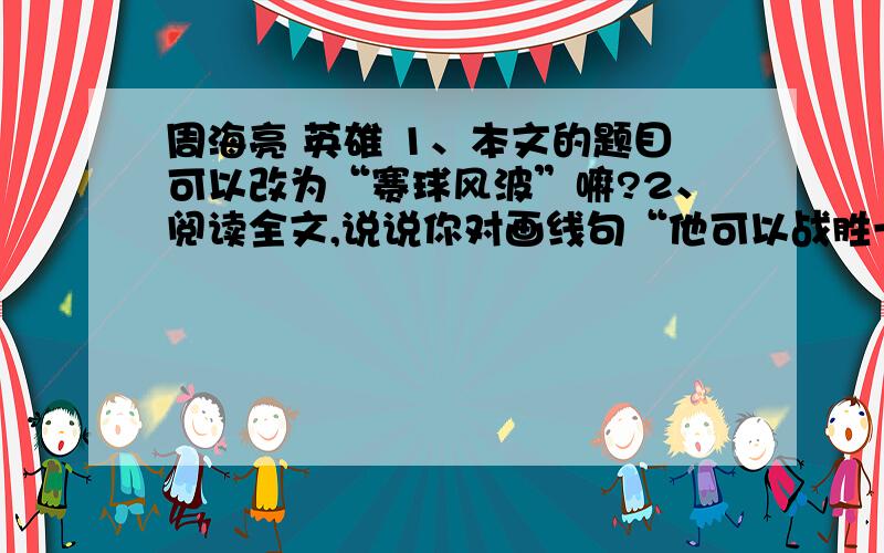 周海亮 英雄 1、本文的题目可以改为“赛球风波”嘛?2、阅读全文,说说你对画线句“他可以战胜一个人,一支球队,甚至一场战