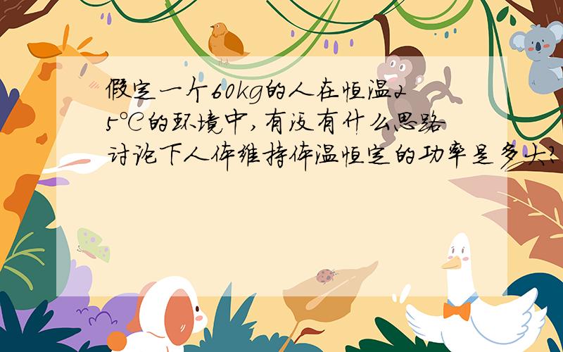 假定一个60kg的人在恒温25℃的环境中,有没有什么思路讨论下人体维持体温恒定的功率是多大?