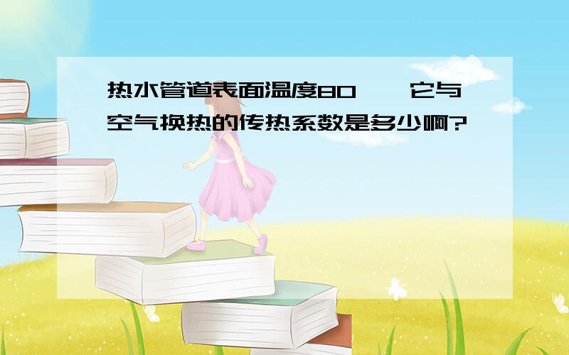 热水管道表面温度80℃,它与空气换热的传热系数是多少啊?