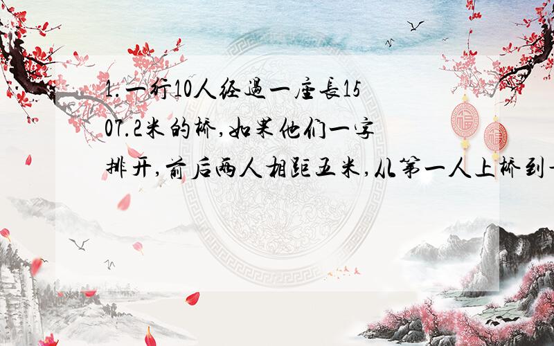 1.一行10人经过一座长1507.2米的桥,如果他们一字排开,前后两人相距五米,从第一人上桥到最后一人离桥,共需要多少分