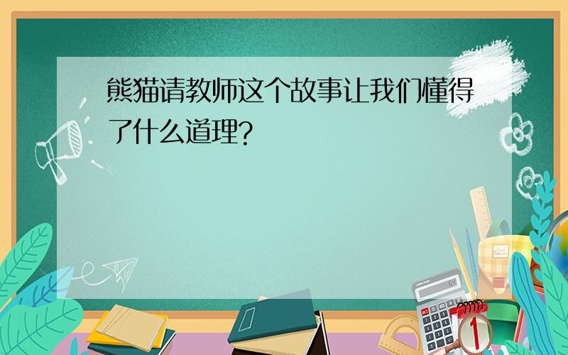 熊猫请教师这个故事让我们懂得了什么道理?