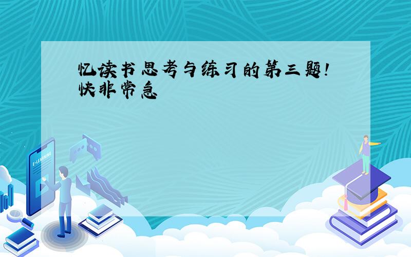 忆读书思考与练习的第三题! 快非常急