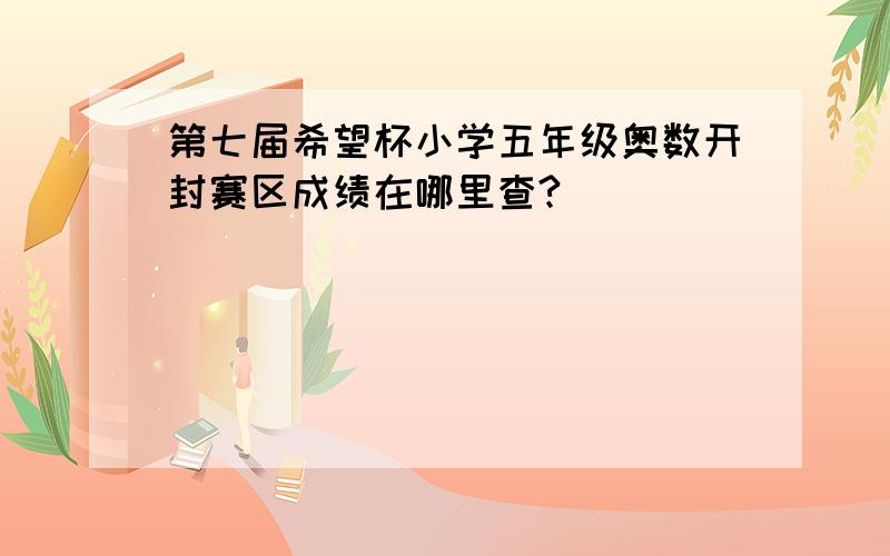 第七届希望杯小学五年级奥数开封赛区成绩在哪里查?