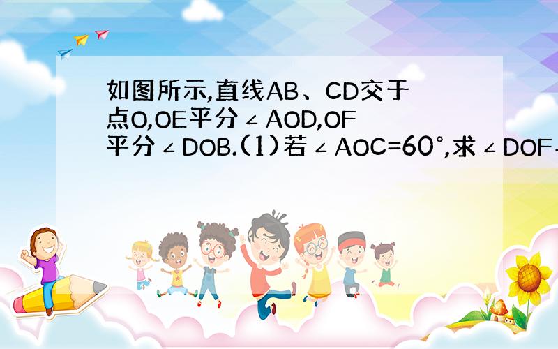 如图所示,直线AB、CD交于点O,OE平分∠AOD,OF平分∠DOB.(1)若∠AOC=60°,求∠DOF与∠DOE的度