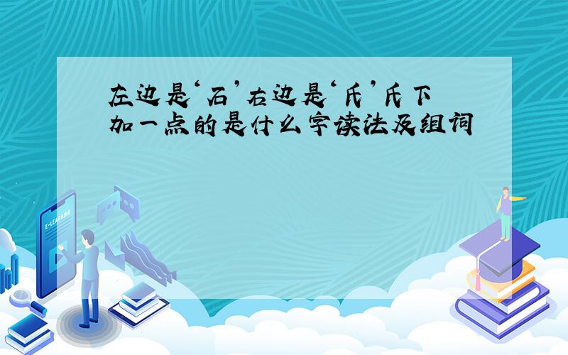 左边是‘石’右边是‘氏’氏下加一点的是什么字读法及组词