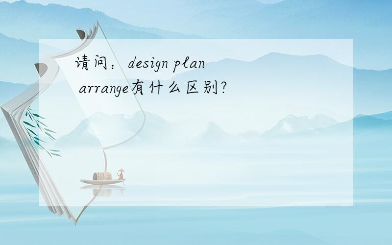 请问：design plan arrange有什么区别?