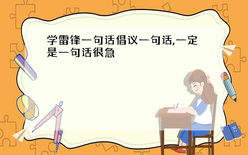 学雷锋一句话倡议一句话,一定是一句话很急