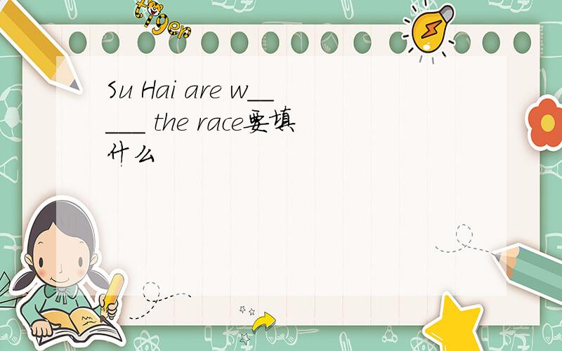 Su Hai are w_____ the race要填什么