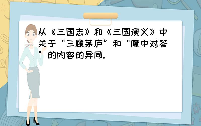 从《三国志》和《三国演义》中关于“三顾茅庐”和“隆中对答”的内容的异同.