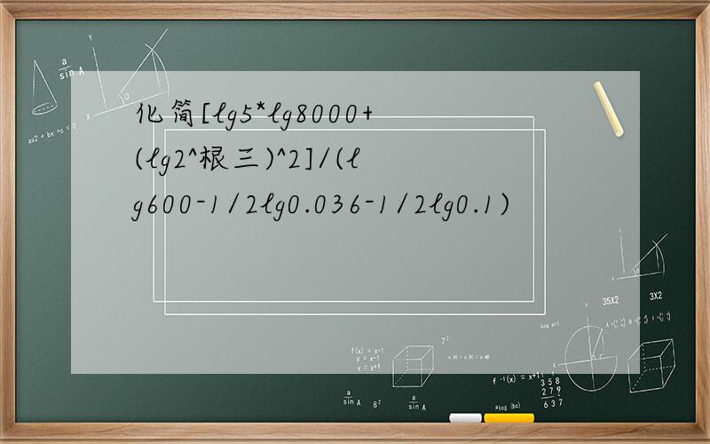 化简[lg5*lg8000+(lg2^根三)^2]/(lg600-1/2lg0.036-1/2lg0.1)