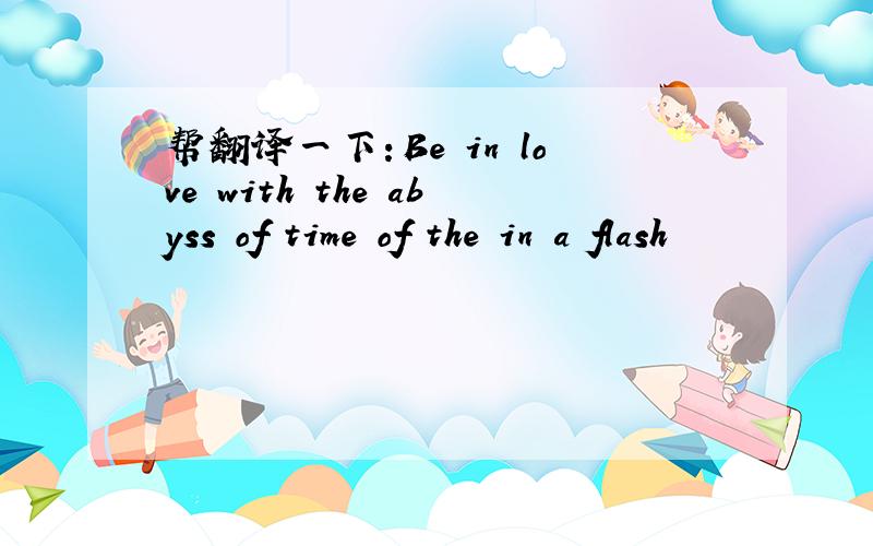 帮翻译一下：Be in love with the abyss of time of the in a flash