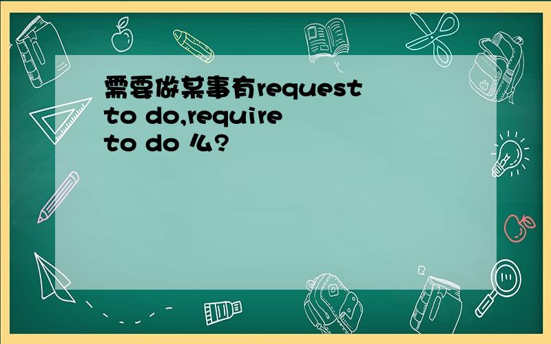 需要做某事有request to do,require to do 么?