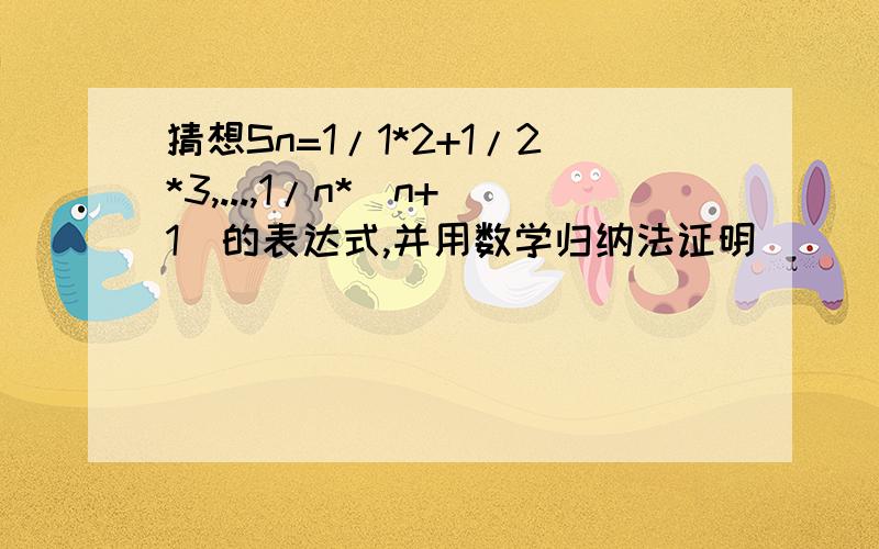 猜想Sn=1/1*2+1/2*3,...,1/n*(n+1)的表达式,并用数学归纳法证明