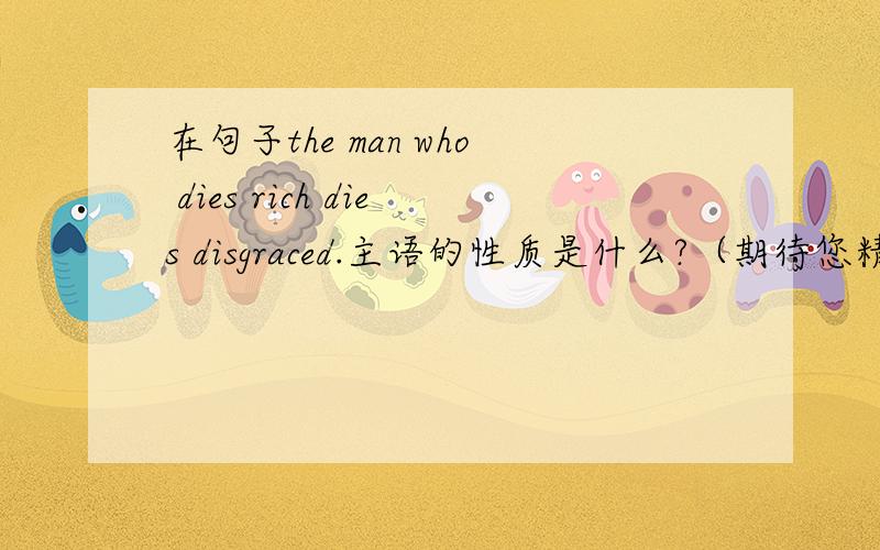 在句子the man who dies rich dies disgraced.主语的性质是什么?（期待您精辟的解答）