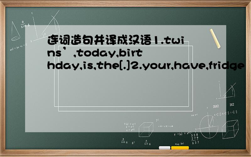 连词造句并译成汉语1.twins’,today,birthday,is,the[.]2.your,have,fridge