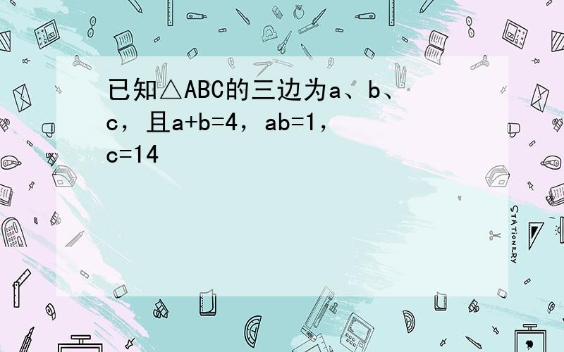 已知△ABC的三边为a、b、c，且a+b=4，ab=1，c=14