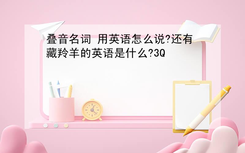 叠音名词 用英语怎么说?还有藏羚羊的英语是什么?3Q