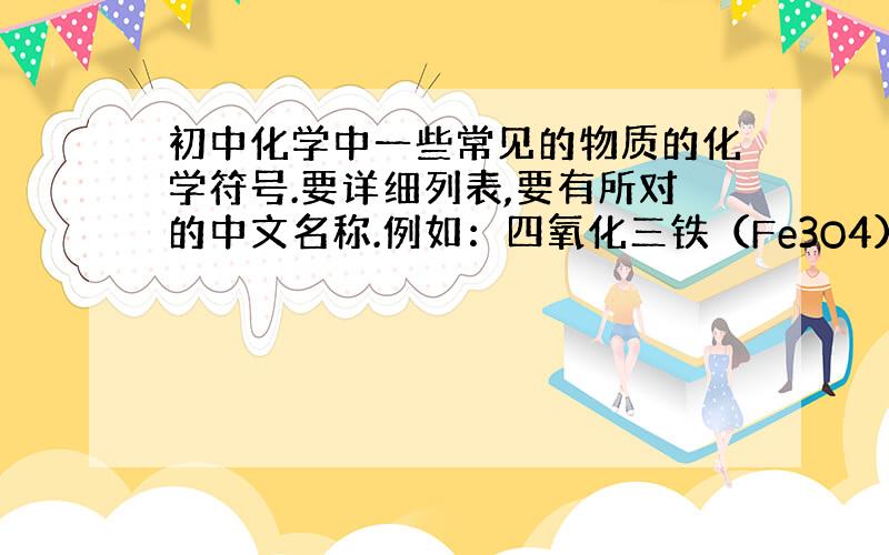 初中化学中一些常见的物质的化学符号.要详细列表,要有所对的中文名称.例如：四氧化三铁（Fe3O4）