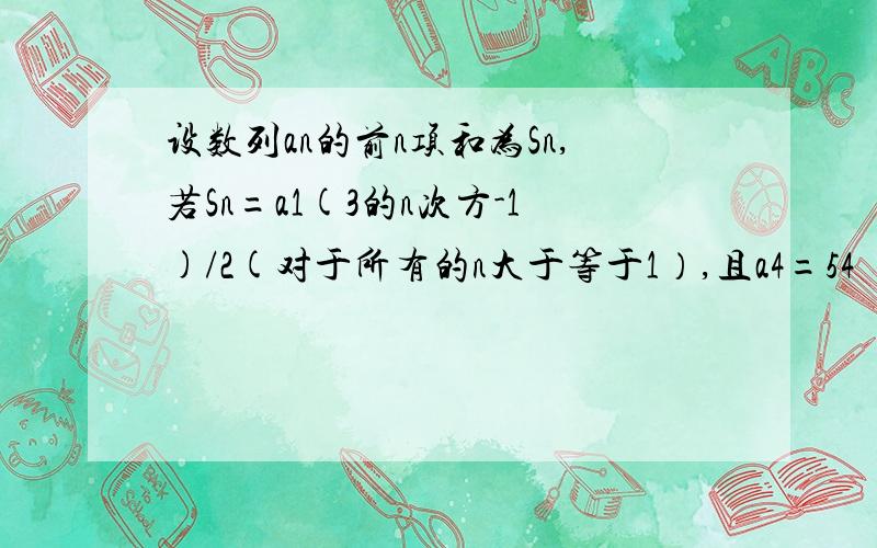 设数列an的前n项和为Sn,若Sn=a1(3的n次方-1)/2(对于所有的n大于等于1）,且a4=54