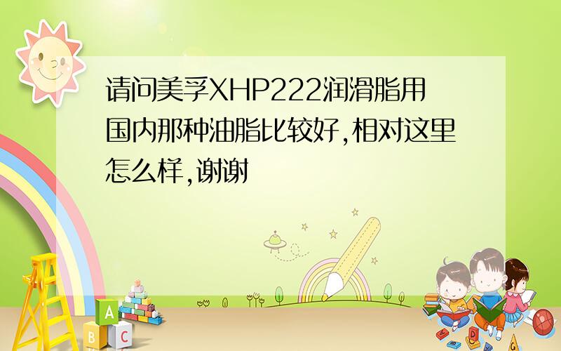 请问美孚XHP222润滑脂用国内那种油脂比较好,相对这里怎么样,谢谢