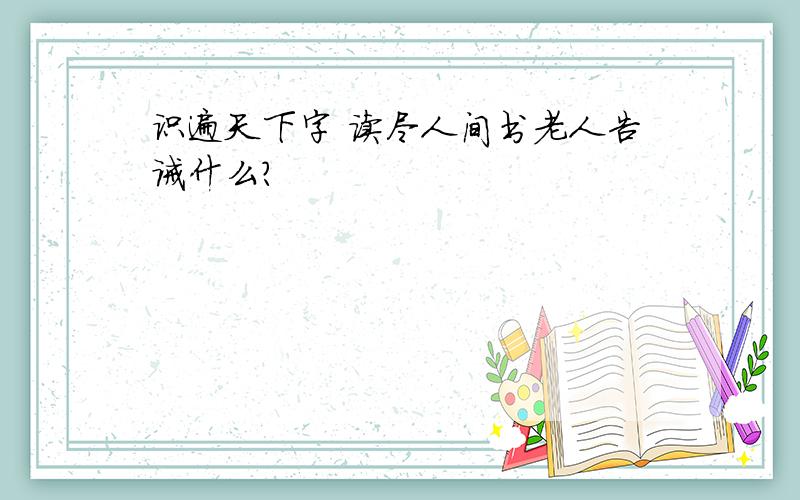 识遍天下字 读尽人间书老人告诫什么?