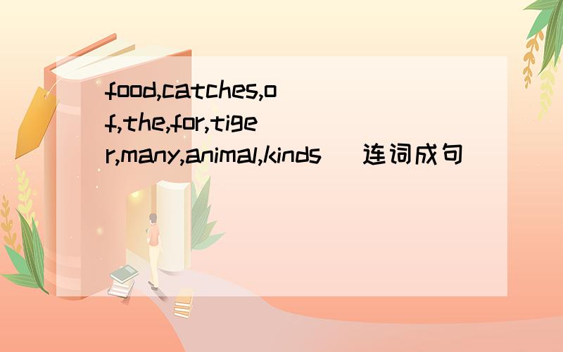 food,catches,of,the,for,tiger,many,animal,kinds （连词成句）