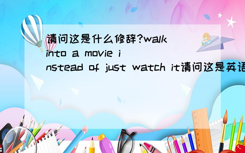 请问这是什么修辞?walk into a movie instead of just watch it请问这是英语里的那