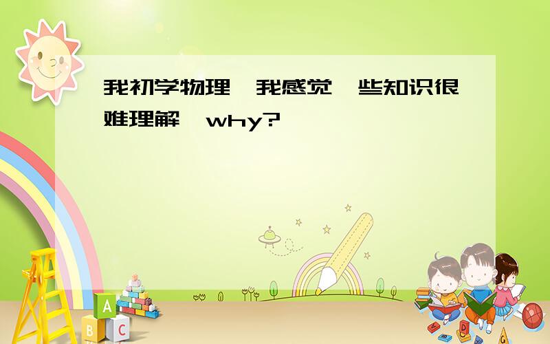 我初学物理,我感觉一些知识很难理解,why?