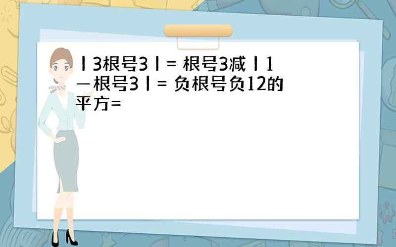 丨3根号3丨= 根号3减丨1—根号3丨= 负根号负12的平方=