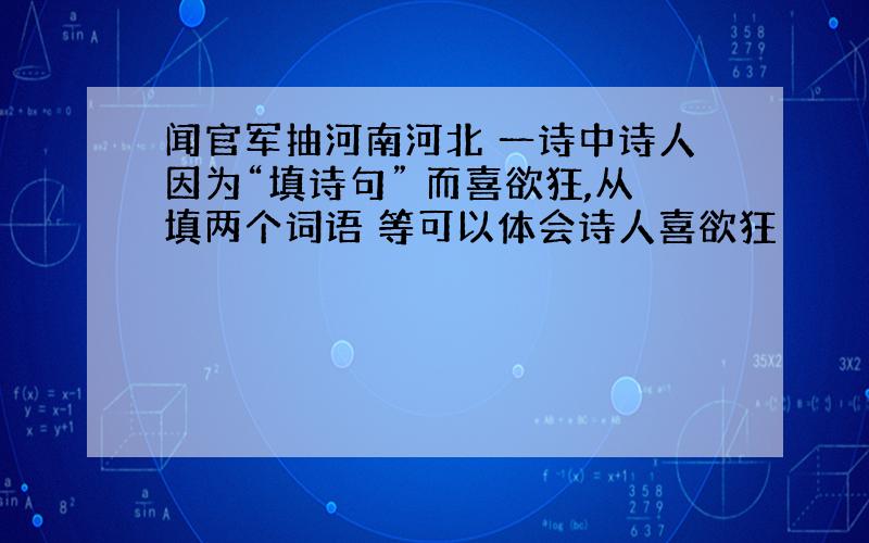 闻官军抽河南河北 一诗中诗人因为“填诗句” 而喜欲狂,从填两个词语 等可以体会诗人喜欲狂