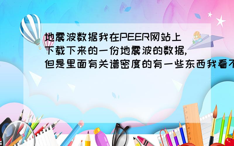 地震波数据我在PEER网站上下载下来的一份地震波的数据,但是里面有关谱密度的有一些东西我看不懂,求指教.如这个图示意,我