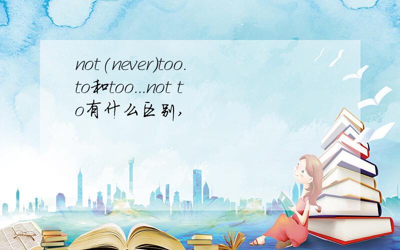 not(never)too.to和too...not to有什么区别,