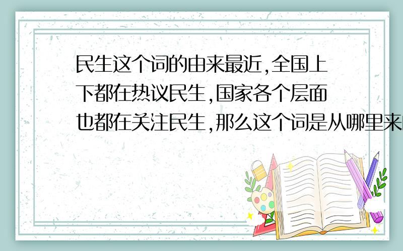 民生这个词的由来最近,全国上下都在热议民生,国家各个层面也都在关注民生,那么这个词是从哪里来的呢?我知道孙中山先生提出“