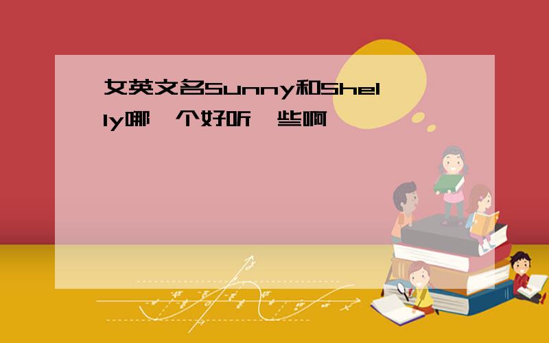 女英文名Sunny和Shelly哪一个好听一些啊