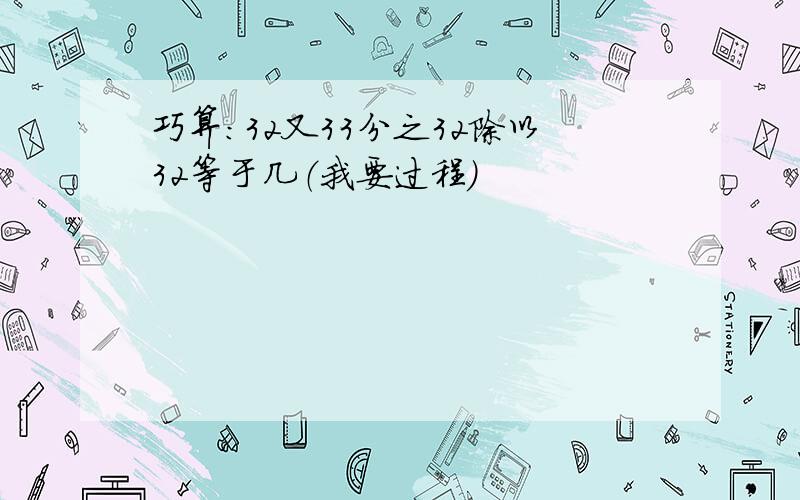 巧算：32又33分之32除以32等于几（我要过程）