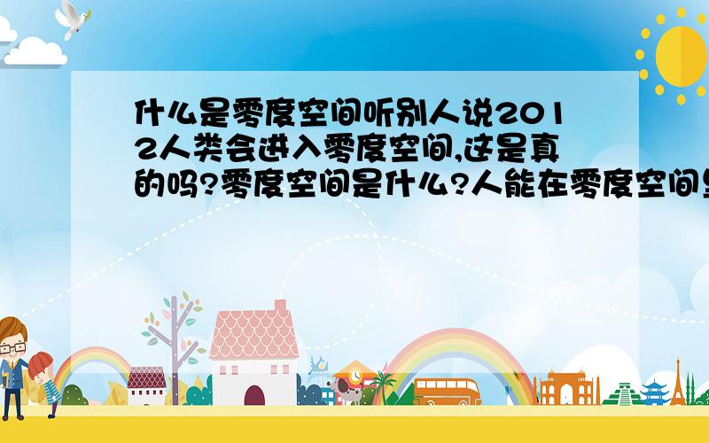 什么是零度空间听别人说2012人类会进入零度空间,这是真的吗?零度空间是什么?人能在零度空间里生存吗?