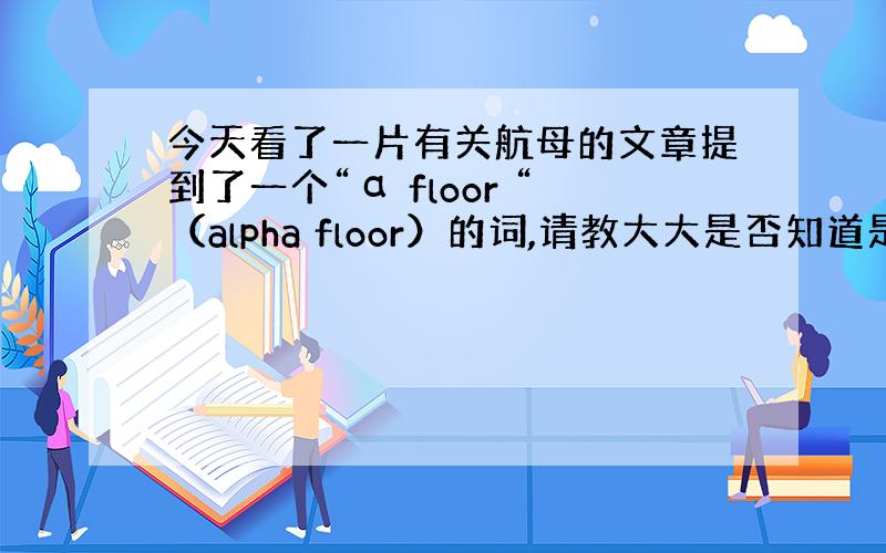 今天看了一片有关航母的文章提到了一个“α floor “（alpha floor）的词,请教大大是否知道是什么意思.