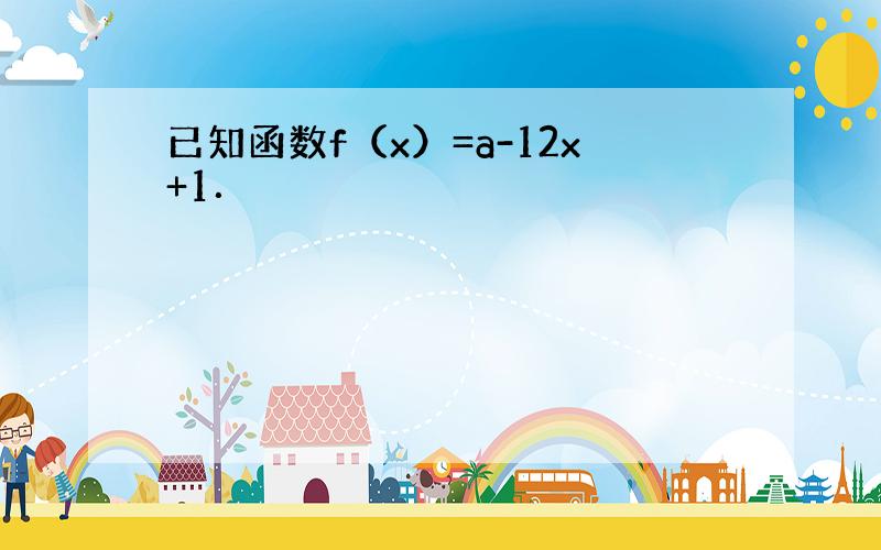 已知函数f（x）=a-12x+1．