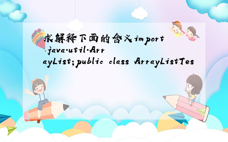 求解释下面的含义import java.util.ArrayList;public class ArrayListTes