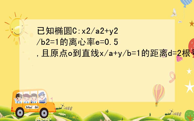 已知椭圆C:x2/a2+y2/b2=1的离心率e=0.5,且原点o到直线x/a+y/b=1的距离d=2根号21/7