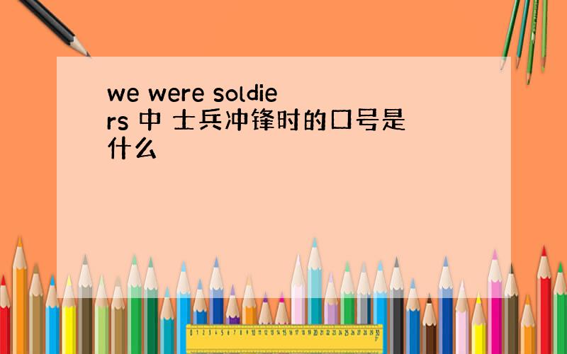 we were soldiers 中 士兵冲锋时的口号是什么