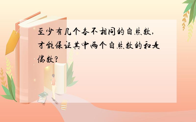 至少有几个各不相同的自然数,才能保证其中两个自然数的和是偶数?