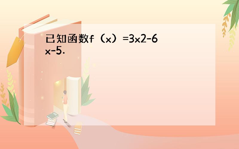 已知函数f（x）=3x2-6x-5．