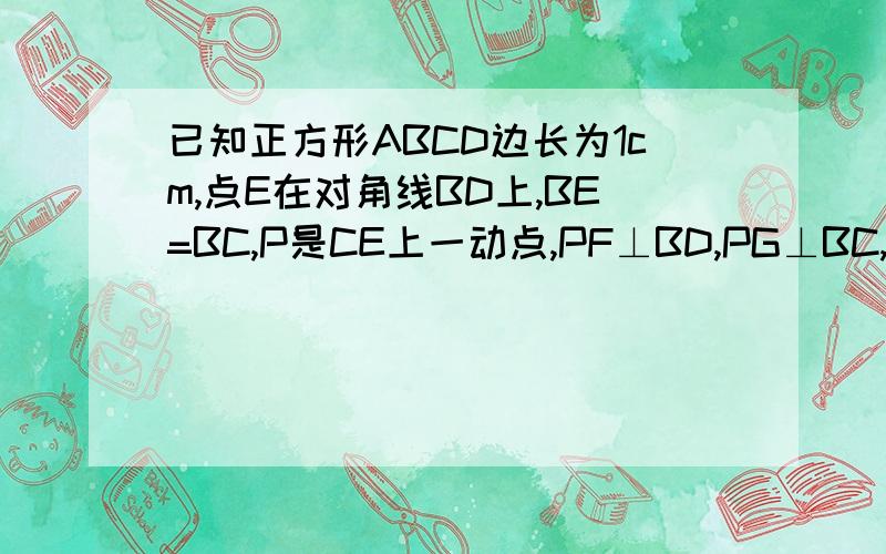 已知正方形ABCD边长为1cm,点E在对角线BD上,BE=BC,P是CE上一动点,PF⊥BD,PG⊥BC,PF+PG的值