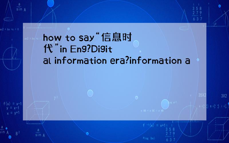 how to say“信息时代”in Eng?Digital information era?information a